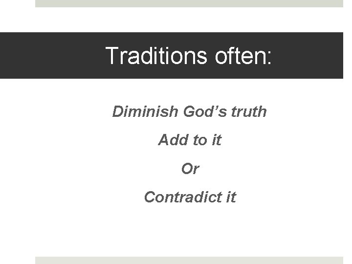 Traditions often: Diminish God’s truth Add to it Or Contradict it 
