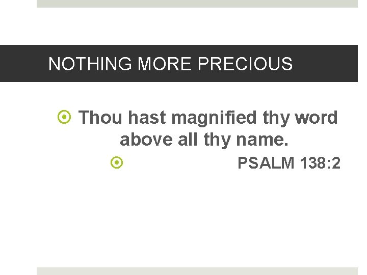 NOTHING MORE PRECIOUS Thou hast magnified thy word above all thy name. PSALM 138: