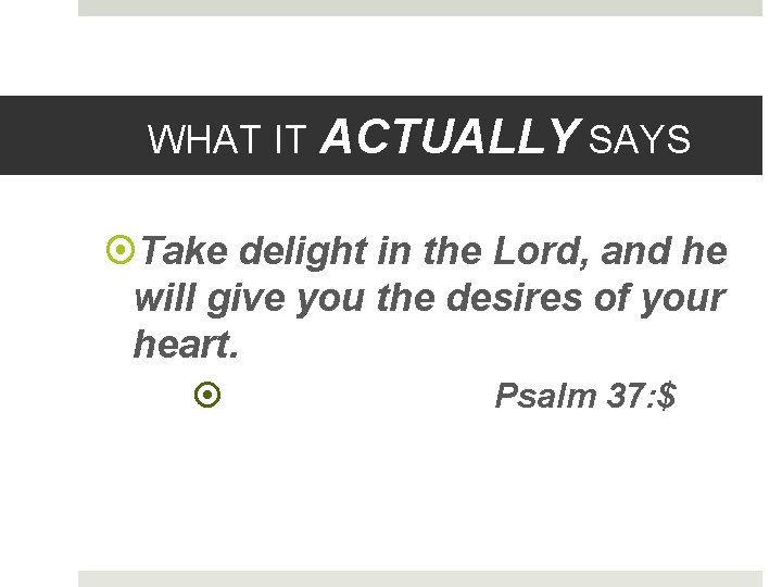 WHAT IT ACTUALLY SAYS Take delight in the Lord, and he will give you