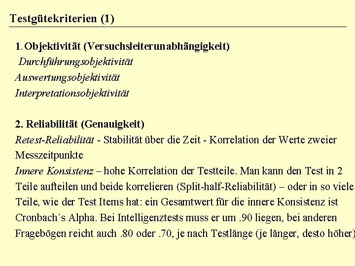 Testgütekriterien (1) 1. Objektivität (Versuchsleiterunabhängigkeit) Durchführungsobjektivität Auswertungsobjektivität Interpretationsobjektivität 2. Reliabilität (Genauigkeit) Retest-Reliabilität - Stabilität