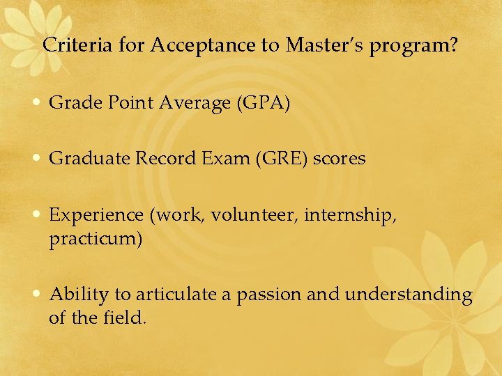 Criteria for Acceptance to Master’s program? • Grade Point Average (GPA) • Graduate Record