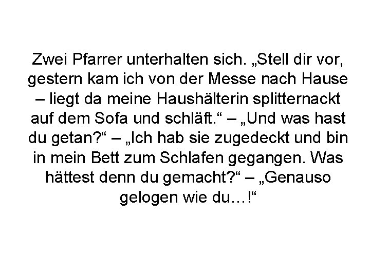 Zwei Pfarrer unterhalten sich. „Stell dir vor, gestern kam ich von der Messe nach