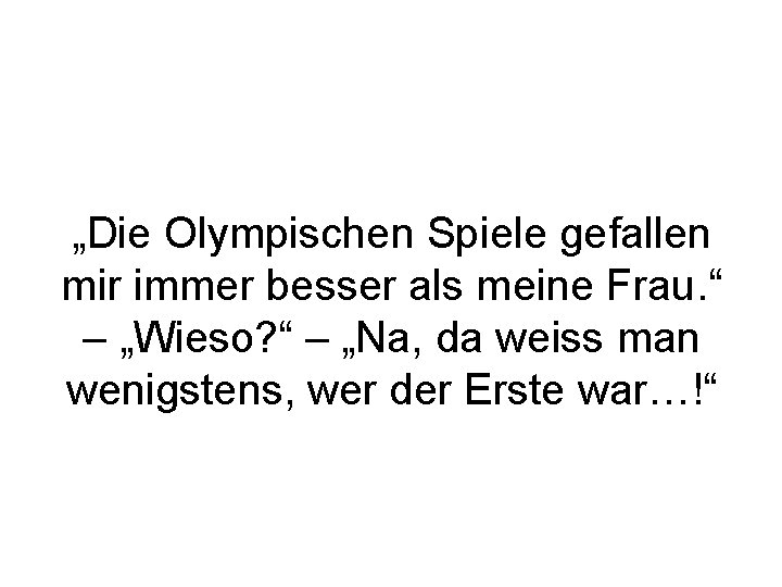  „Die Olympischen Spiele gefallen mir immer besser als meine Frau. “ – „Wieso?