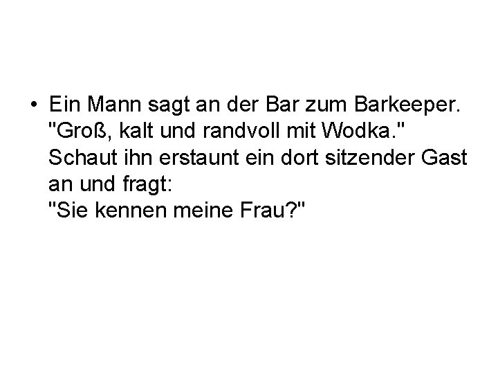  • Ein Mann sagt an der Bar zum Barkeeper. "Groß, kalt und randvoll