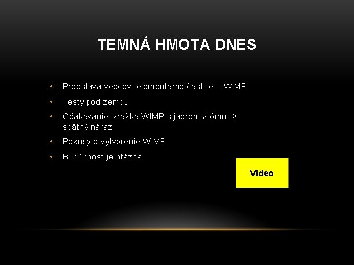 TEMNÁ HMOTA DNES • Predstava vedcov: elementárne častice – WIMP • Testy pod zemou