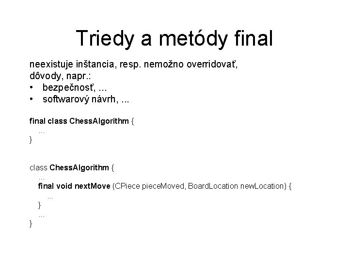 Triedy a metódy final neexistuje inštancia, resp. nemožno overridovať, dôvody, napr. : • bezpečnosť,