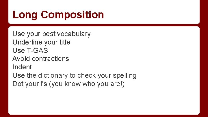 Long Composition Use your best vocabulary Underline your title Use T-GAS Avoid contractions Indent