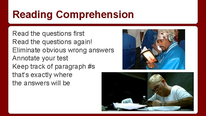 Reading Comprehension Read the questions first Read the questions again! Eliminate obvious wrong answers