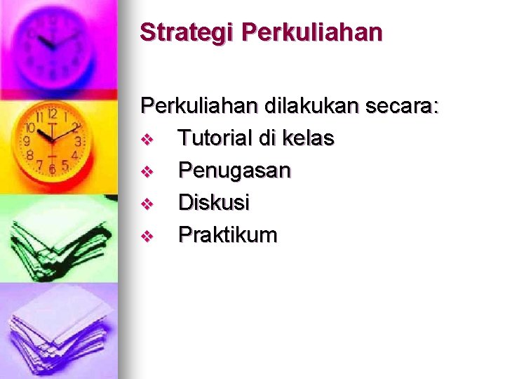 Strategi Perkuliahan dilakukan secara: v Tutorial di kelas v Penugasan v Diskusi v Praktikum