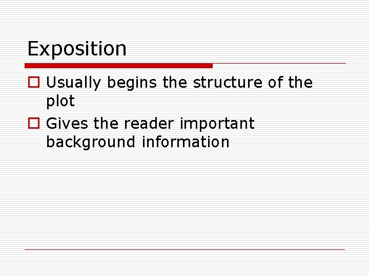 Exposition o Usually begins the structure of the plot o Gives the reader important