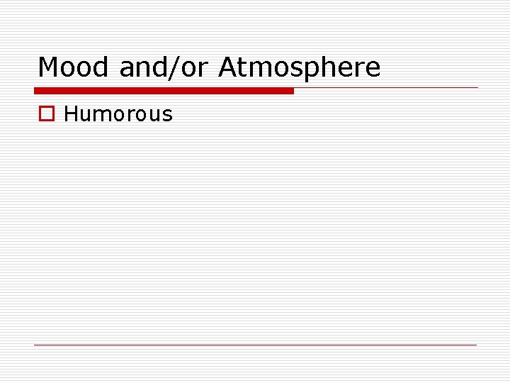 Mood and/or Atmosphere o Humorous Mood and/or Atmosphere o Humorous