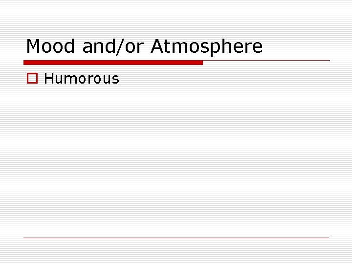 Mood and/or Atmosphere o Humorous 