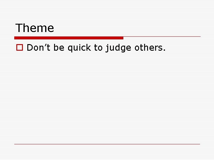 Theme o Don’t be quick to judge others. Theme o Don’t be quick to judge others.