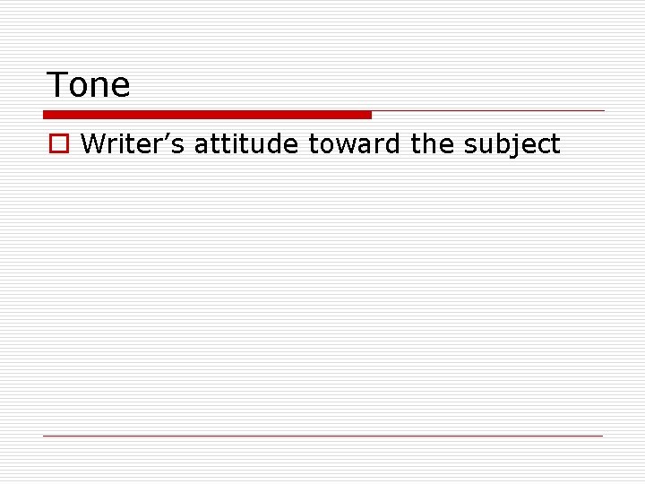 Tone o Writer’s attitude toward the subject 