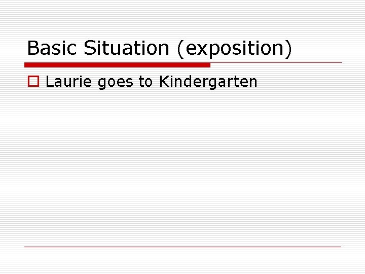 Basic Situation (exposition) o Laurie goes to Kindergarten 