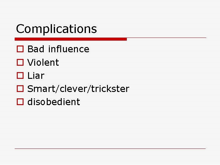 Complications o o o Bad influence Violent Liar Smart/clever/trickster disobedient 