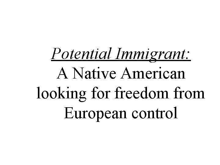 Potential Immigrant: A Native American looking for freedom from European control 