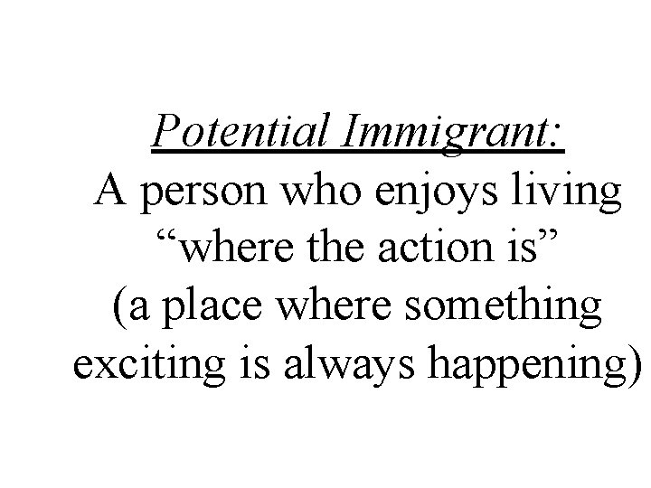 Potential Immigrant: A person who enjoys living “where the action is” (a place where
