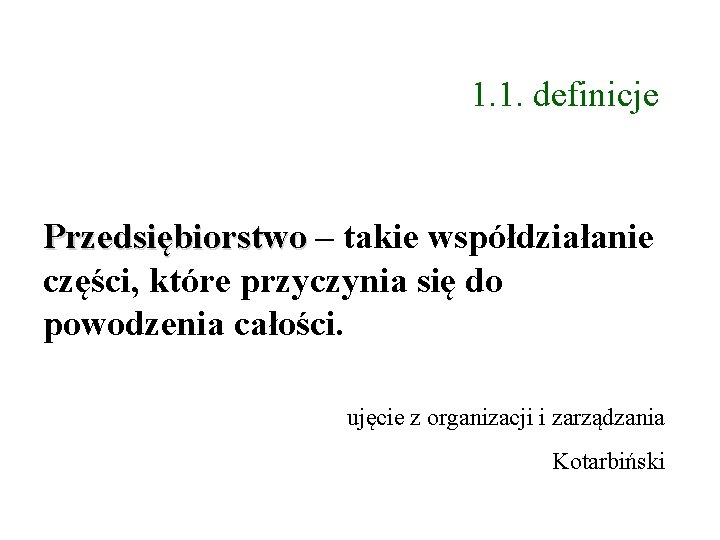 1. 1. definicje Przedsiębiorstwo – takie współdziałanie części, które przyczynia się do powodzenia całości.