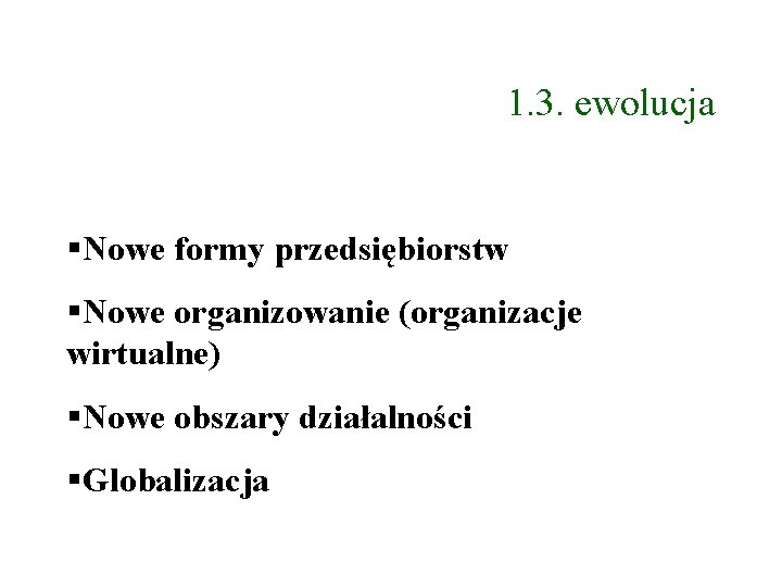 1. 3. ewolucja Nowe formy przedsiębiorstw Nowe organizowanie (organizacje wirtualne) Nowe obszary działalności Globalizacja