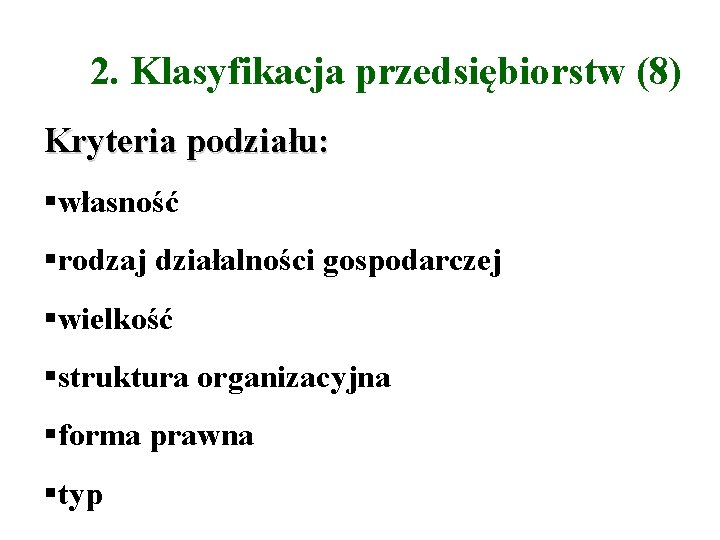 2. Klasyfikacja przedsiębiorstw (8) Kryteria podziału: własność rodzaj działalności gospodarczej wielkość struktura organizacyjna forma