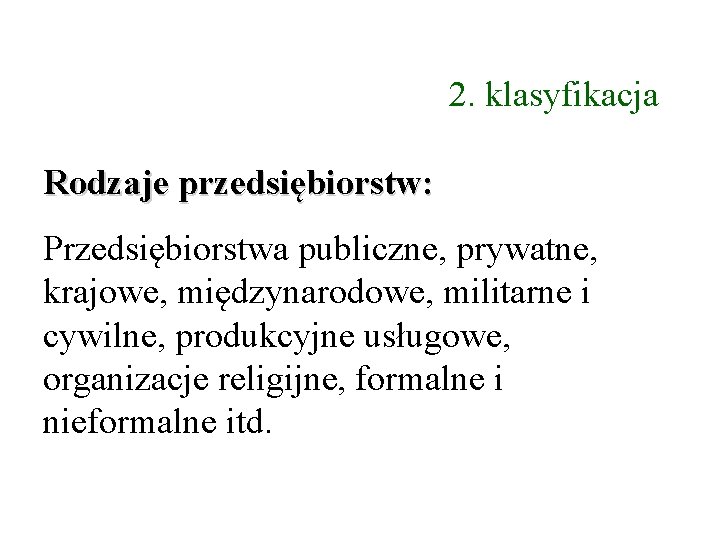 2. klasyfikacja Rodzaje przedsiębiorstw: Przedsiębiorstwa publiczne, prywatne, krajowe, międzynarodowe, militarne i cywilne, produkcyjne usługowe,