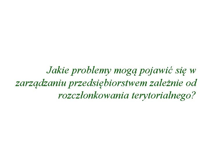 Jakie problemy mogą pojawić się w zarządzaniu przedsiębiorstwem zależnie od rozczłonkowania terytorialnego? 