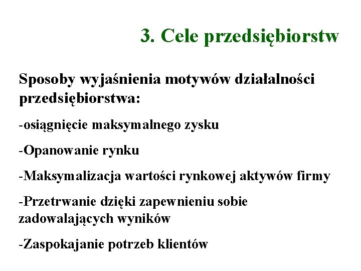 3. Cele przedsiębiorstw Sposoby wyjaśnienia motywów działalności przedsiębiorstwa: -osiągnięcie maksymalnego zysku -Opanowanie rynku -Maksymalizacja