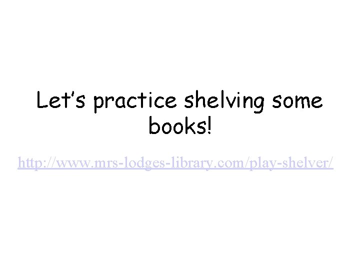 Let’s practice shelving some books! http: //www. mrs-lodges-library. com/play-shelver/ 