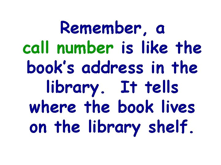 Remember, a call number is like the book’s address in the library. It tells