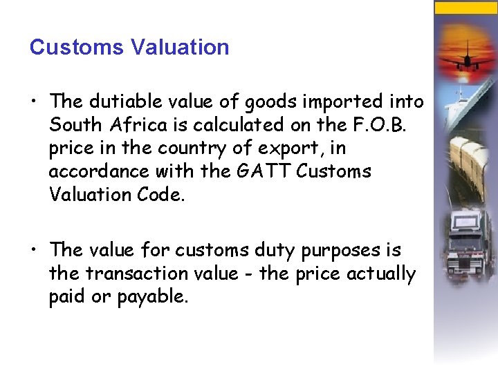 Customs Valuation • The dutiable value of goods imported into South Africa is calculated