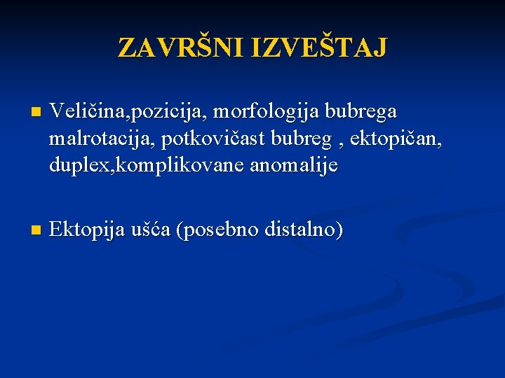 ZAVRŠNI IZVEŠTAJ n Veličina, pozicija, morfologija bubrega malrotacija, potkovičast bubreg , ektopičan, duplex, komplikovane