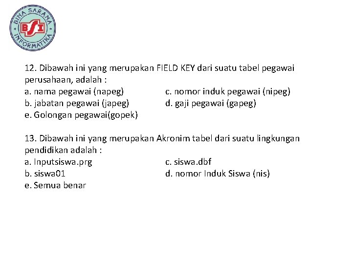 12. Dibawah ini yang merupakan FIELD KEY dari suatu tabel pegawai perusahaan, adalah :