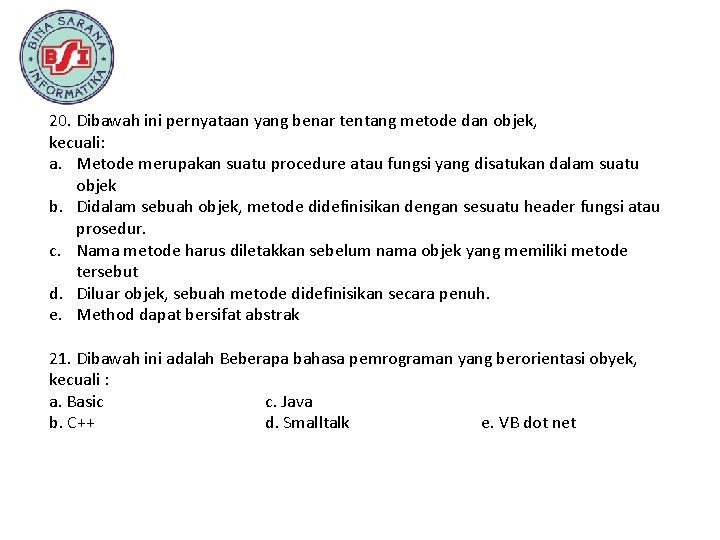 20. Dibawah ini pernyataan yang benar tentang metode dan objek, kecuali: a. Metode merupakan