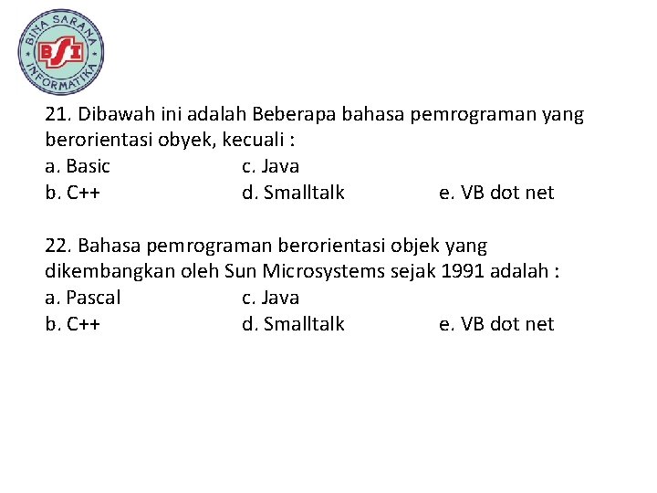 21. Dibawah ini adalah Beberapa bahasa pemrograman yang berorientasi obyek, kecuali : a. Basic