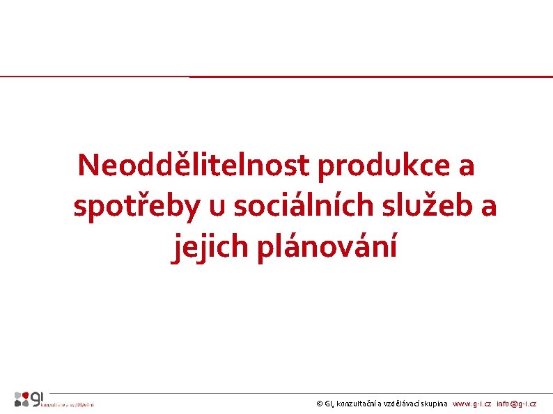Neoddělitelnost produkce a spotřeby u sociálních služeb a jejich plánování © GI, konzultační a