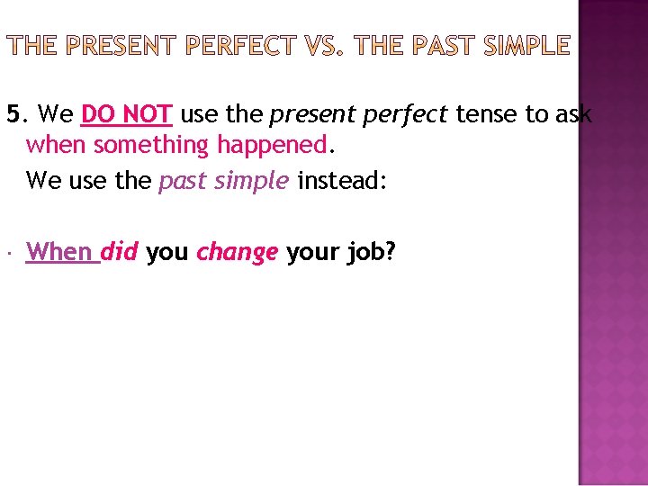 5. We DO NOT use the present perfect tense to ask when something happened. 5. We DO NOT use the present perfect tense to ask when something happened.