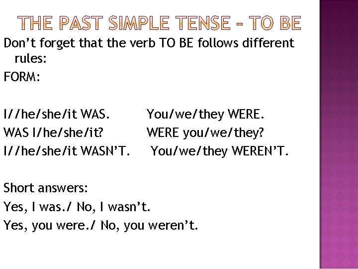 Don’t forget that the verb TO BE follows different rules: FORM: I//he/she/it WAS I/he/she/it? Don’t forget that the verb TO BE follows different rules: FORM: I//he/she/it WAS I/he/she/it?