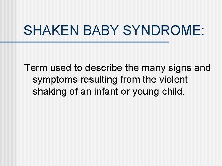 SHAKEN BABY SYNDROME: Term used to describe the many signs and symptoms resulting from