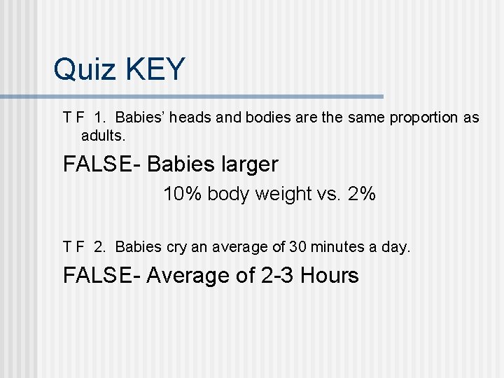 Quiz KEY T F 1. Babies’ heads and bodies are the same proportion as