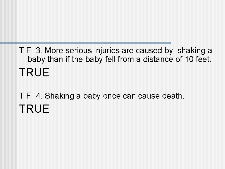 T F 3. More serious injuries are caused by shaking a baby than if