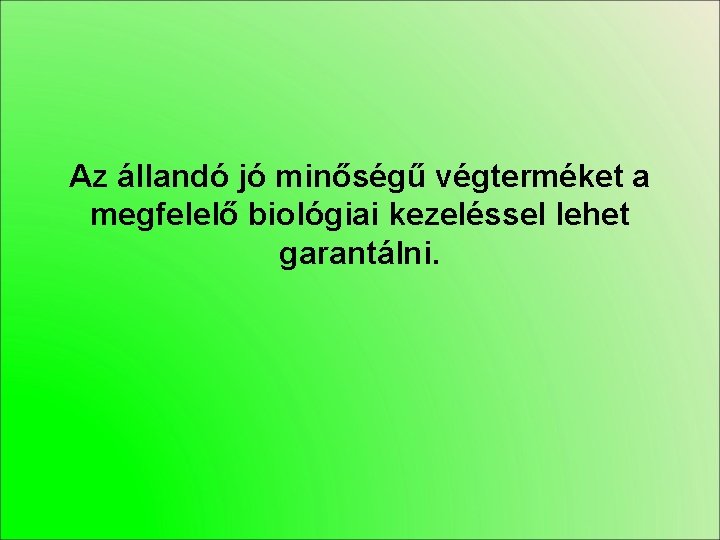 Az állandó jó minőségű végterméket a megfelelő biológiai kezeléssel lehet garantálni. 