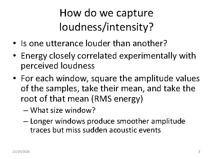 How do we capture loudness/intensity? • Is one utterance louder than another? • Energy