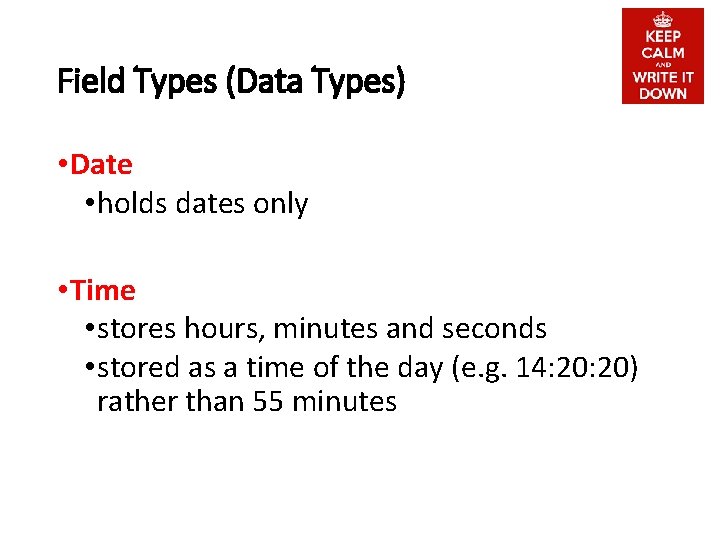 Field Types (Data Types) • Date • holds dates only • Time • stores