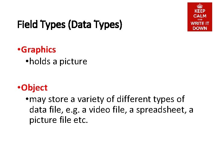 Field Types (Data Types) • Graphics • holds a picture • Object • may
