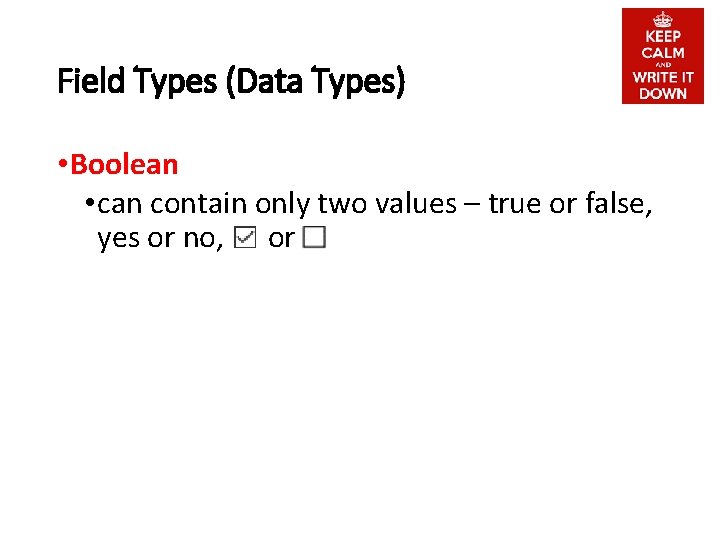 Field Types (Data Types) • Boolean • can contain only two values – true