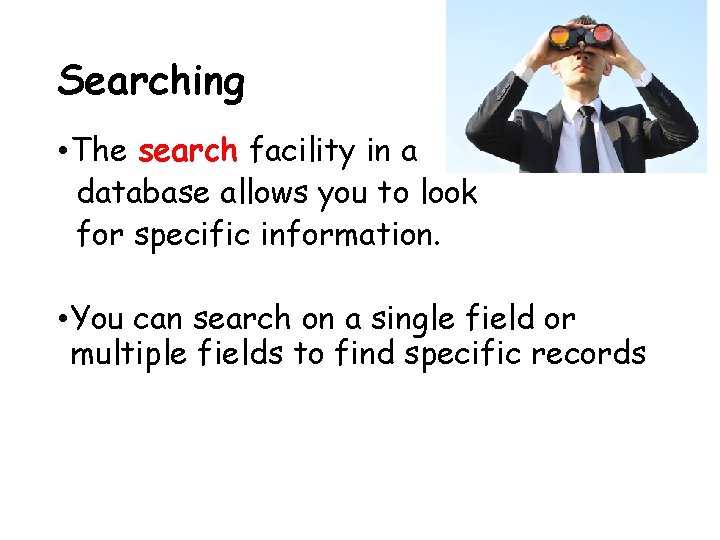 Searching • The search facility in a database allows you to look for specific