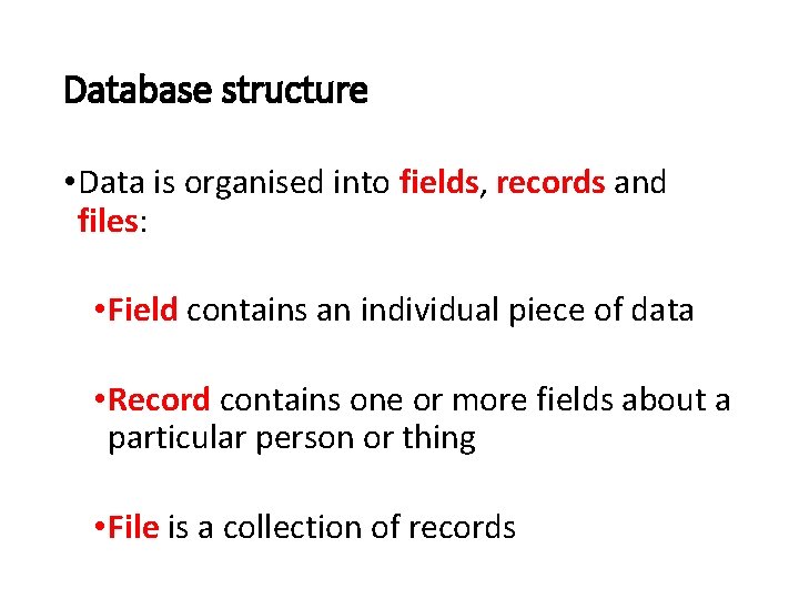 Database structure • Data is organised into fields, records and files: • Field contains