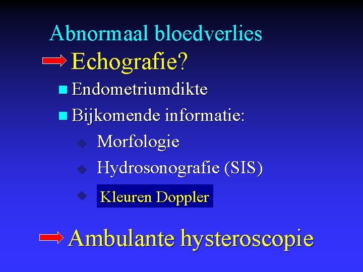 Abnormaal bloedverlies Echografie? n Endometriumdikte n Bijkomende informatie: Morfologie u Hydrosonografie (SIS) u Kleuren