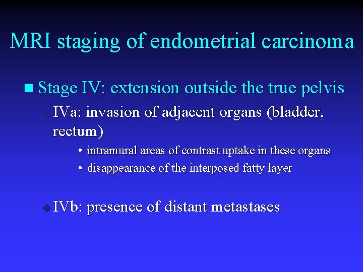 MRI staging of endometrial carcinoma n Stage IV: extension outside the true pelvis u